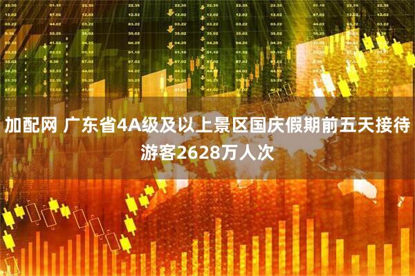 加配网 广东省4A级及以上景区国庆假期前五天接待游客2628万人次
