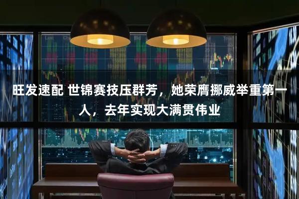 旺发速配 世锦赛技压群芳，她荣膺挪威举重第一人，去年实现大满贯伟业