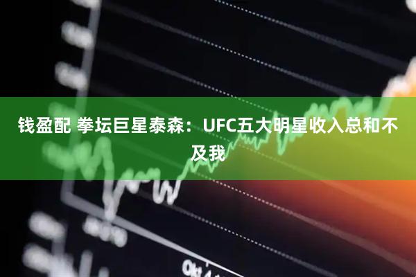 钱盈配 拳坛巨星泰森：UFC五大明星收入总和不及我