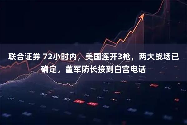 联合证券 72小时内，美国连开3枪，两大战场已确定，董军防长接到白宫电话