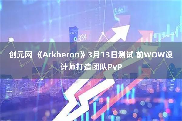 创元网 《Arkheron》3月13日测试 前WOW设计师打造团队PvP