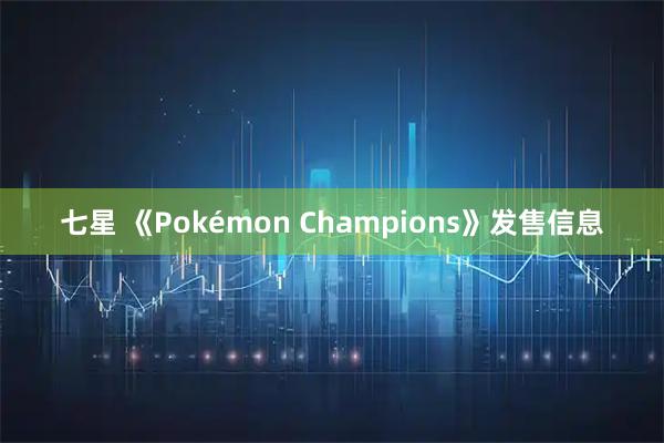 七星 《Pokémon Champions》发售信息