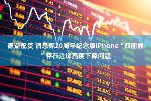 德益配资 消息称20周年纪念版iPhone“四曲面”存在边缘亮度下降问题