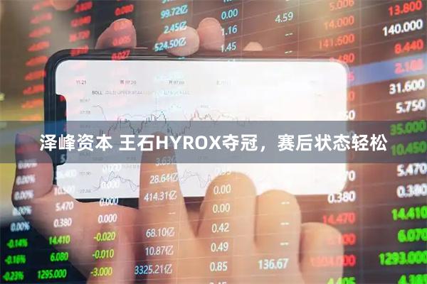 泽峰资本 王石HYROX夺冠，赛后状态轻松