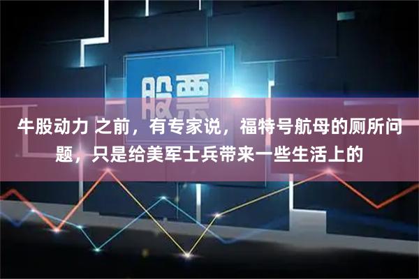 牛股动力 之前，有专家说，福特号航母的厕所问题，只是给美军士兵带来一些生活上的